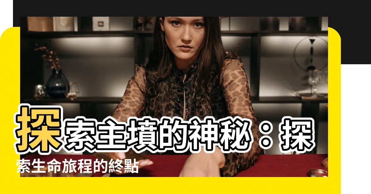【主墳】探索主墳的神秘：探索生命旅程的終點
