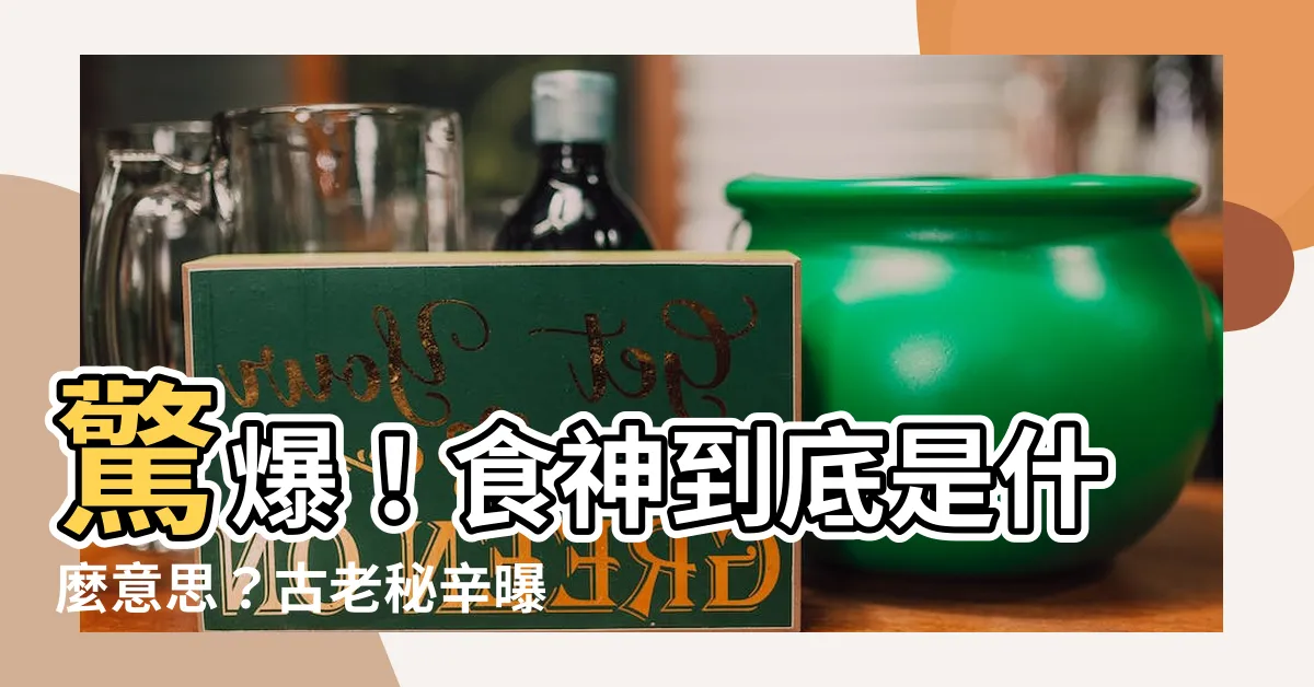 【食神是什麼意思】驚爆！食神到底是什麼意思？古老秘辛曝光，網友瘋狂點擊！