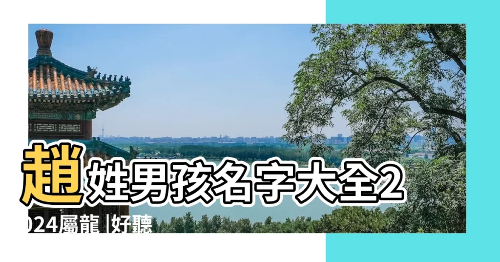 趙姓男孩名字大全2024屬龍 |好聽的趙姓男孩名字大全2022年 |2個字好聽的趙姓男孩名字 |【趙兩個字的名字男孩名字大全】