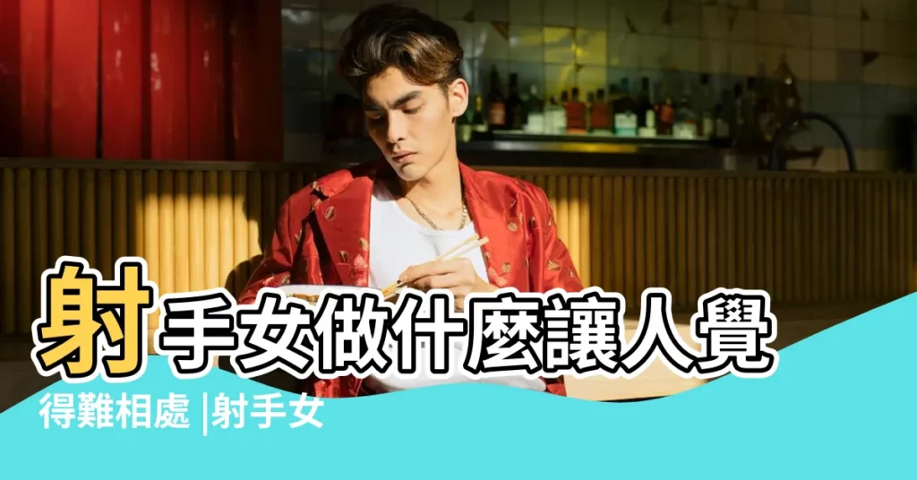 射手女做什麼讓人覺得難相處 |射手女是不是真的只喜歡不喜歡自己的人 |如何與射手座女友相處 |【射手座女生太難相處】