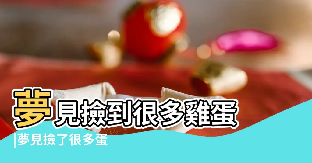 夢見撿到很多雞蛋 |夢見撿了很多蛋 |女人夢到撿雞蛋的預兆女人夢到撿雞蛋是什麼意思 |【夢見我撿到很多雞蛋】