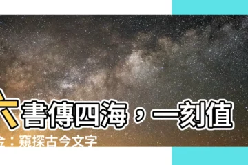 【六書傳四海 一刻值千金】六書傳四海，一刻值千金：窺探古今文字的奧妙價值