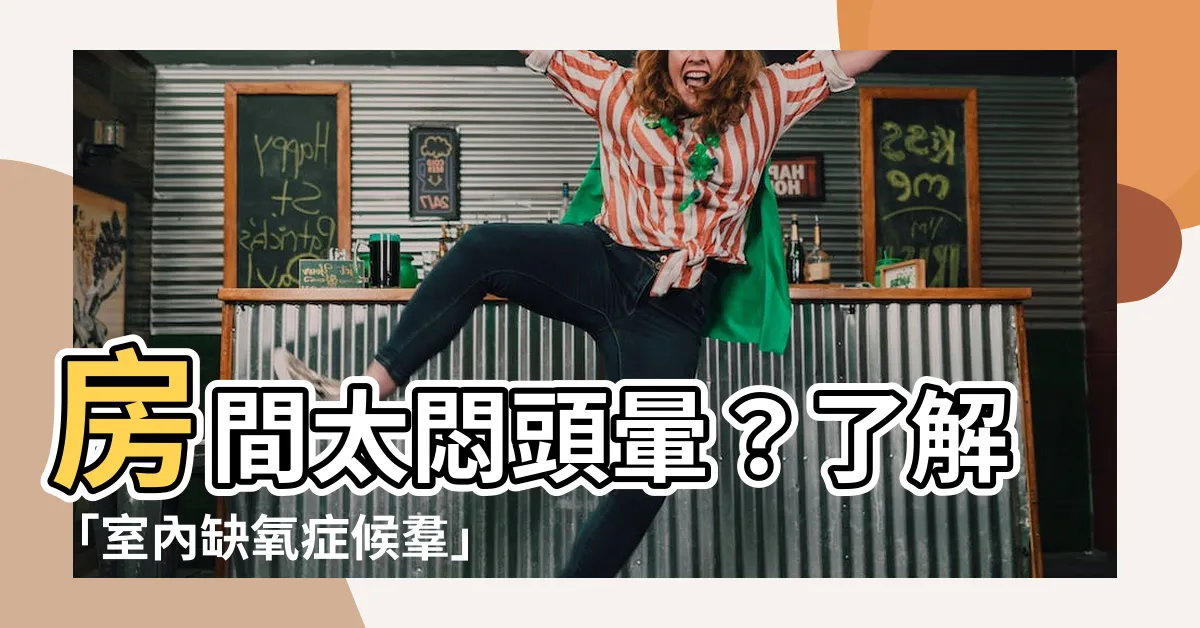 【房間太悶頭暈】房間太悶頭暈？瞭解「室內缺氧症候羣」，預防居家空氣污染問題