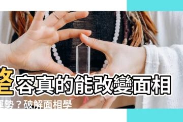 【整容 面相】整容真的能改變面相和運勢？破解面相學和微整形的玄機