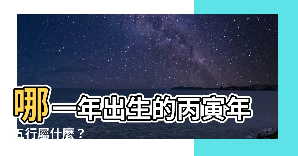 【丙寅年 五行】哪一年出生的丙寅年五行屬什麼？