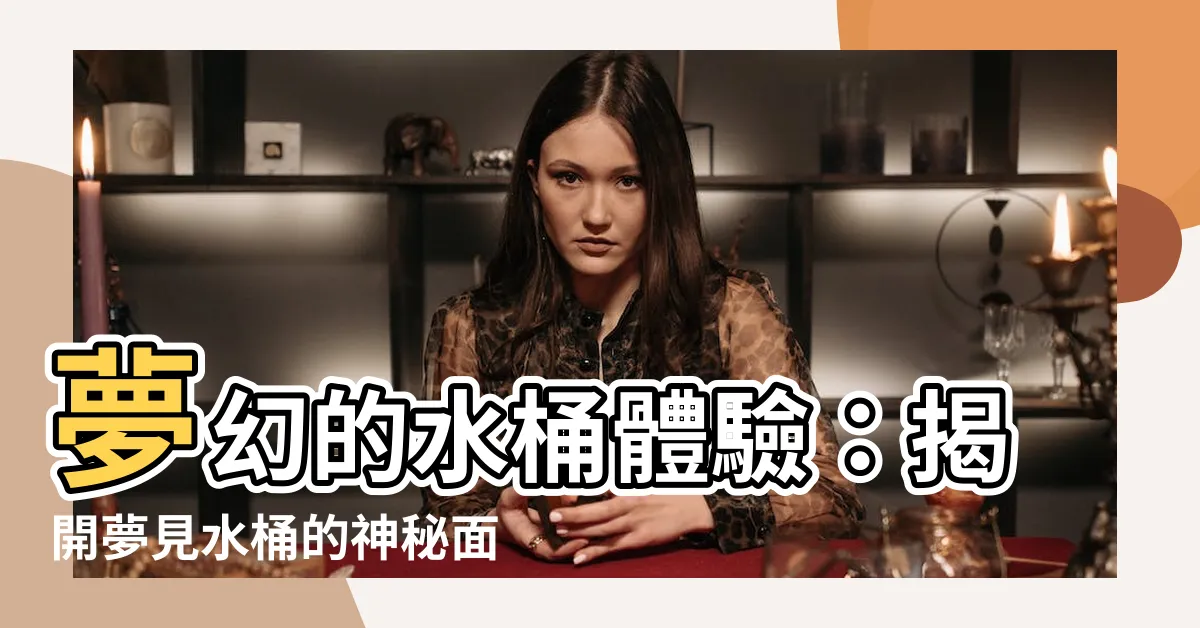 【夢見水桶】夢幻的水桶體驗：揭開夢見水桶的神秘面紗
