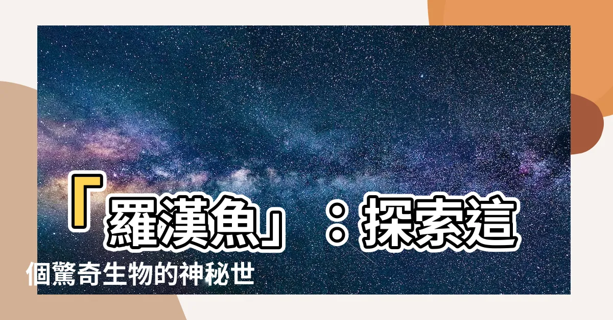 【羅漢魚】「羅漢魚」：探索這個驚奇生物的神秘世界！