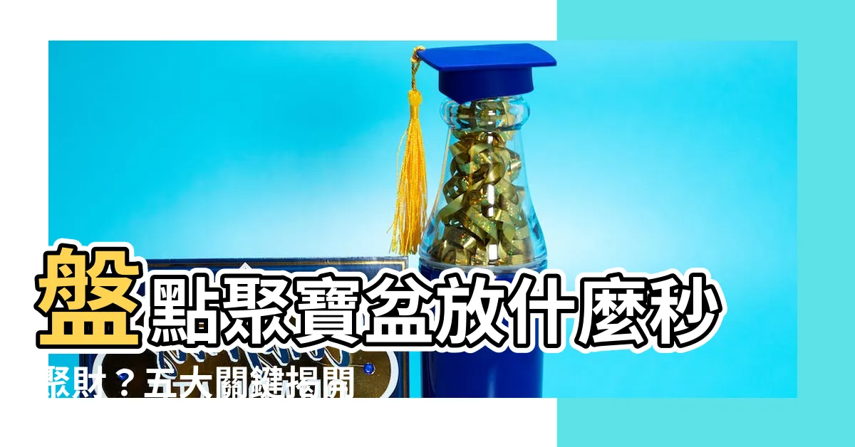 【聚寶盆放什麼】盤點聚寶盆放什麼秒聚財？五大關鍵揭開招財秘密