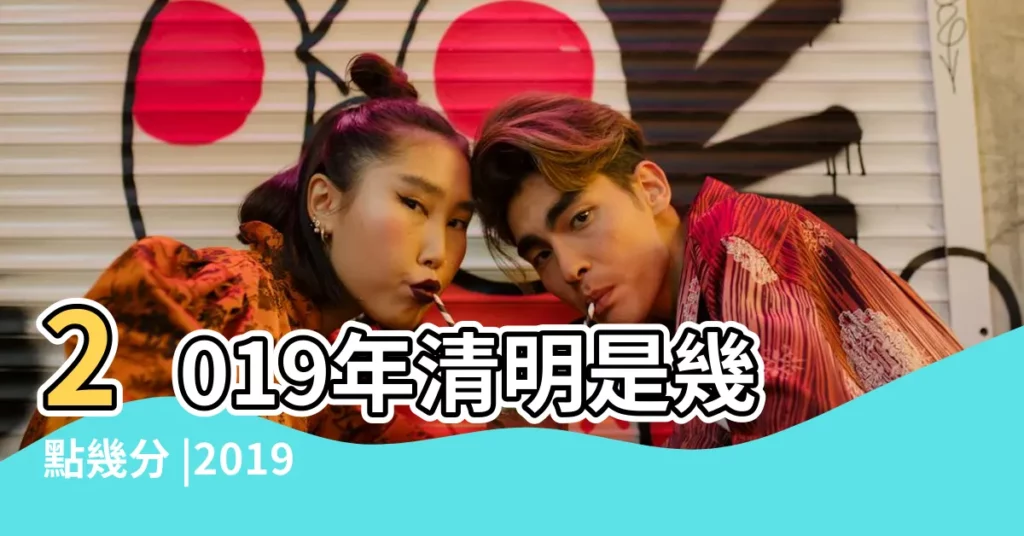 2019年清明是幾點幾分 |2019清明時間 |2019年那天是清明 |【2019年三月那天掃墓好】