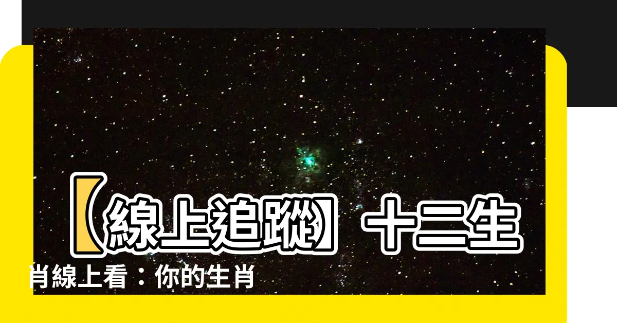 【12生肖線上看】【線上追蹤】十二生肖線上看：你的生肖運勢，一次看懂！