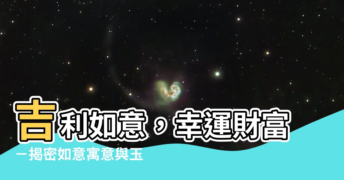 【如意寓意】吉利如意，幸運財富－揭密如意寓意與玉如意之奧秘！
