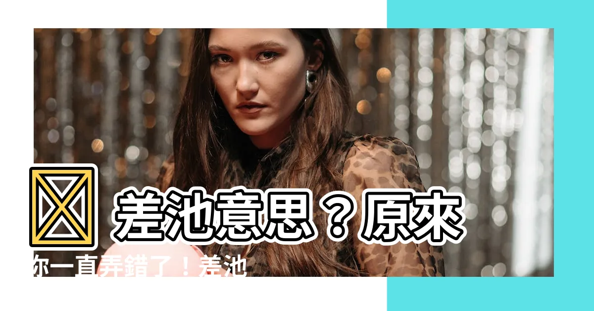 【差池 意思】😨 差池意思？原來你一直弄錯了！差池是什麼意思，一次搞懂！