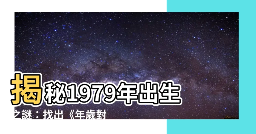【79年】揭秘1979年出生之謎：找出《年歲對照表》中的關鍵秘密！