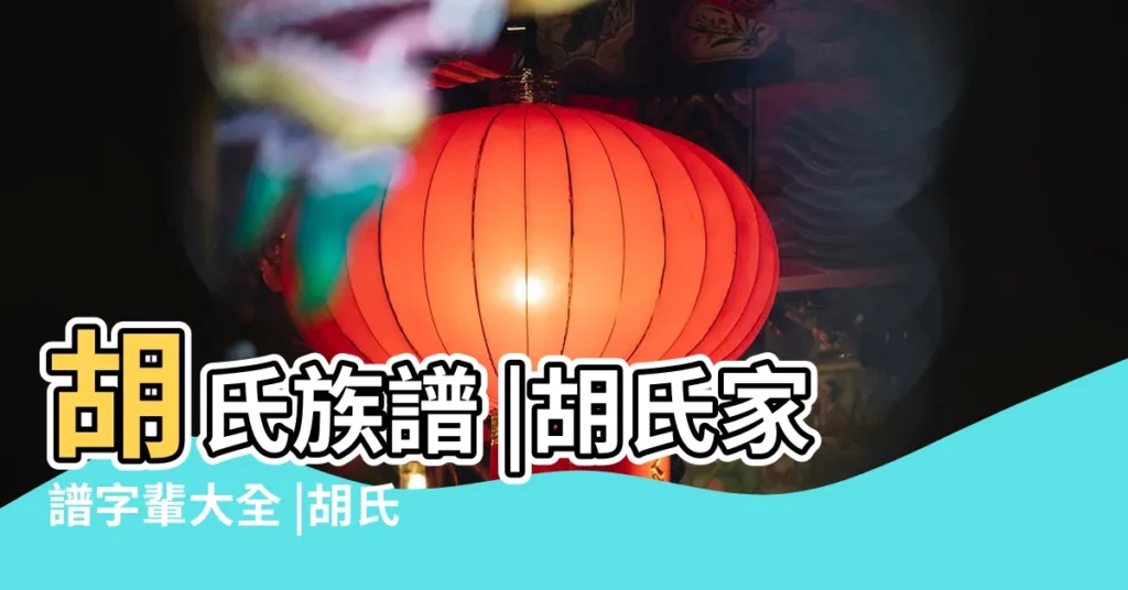 胡氏族譜 |胡氏家譜字輩大全 |胡氏家譜字輩 |【河北胡氏族譜字輩大全】
