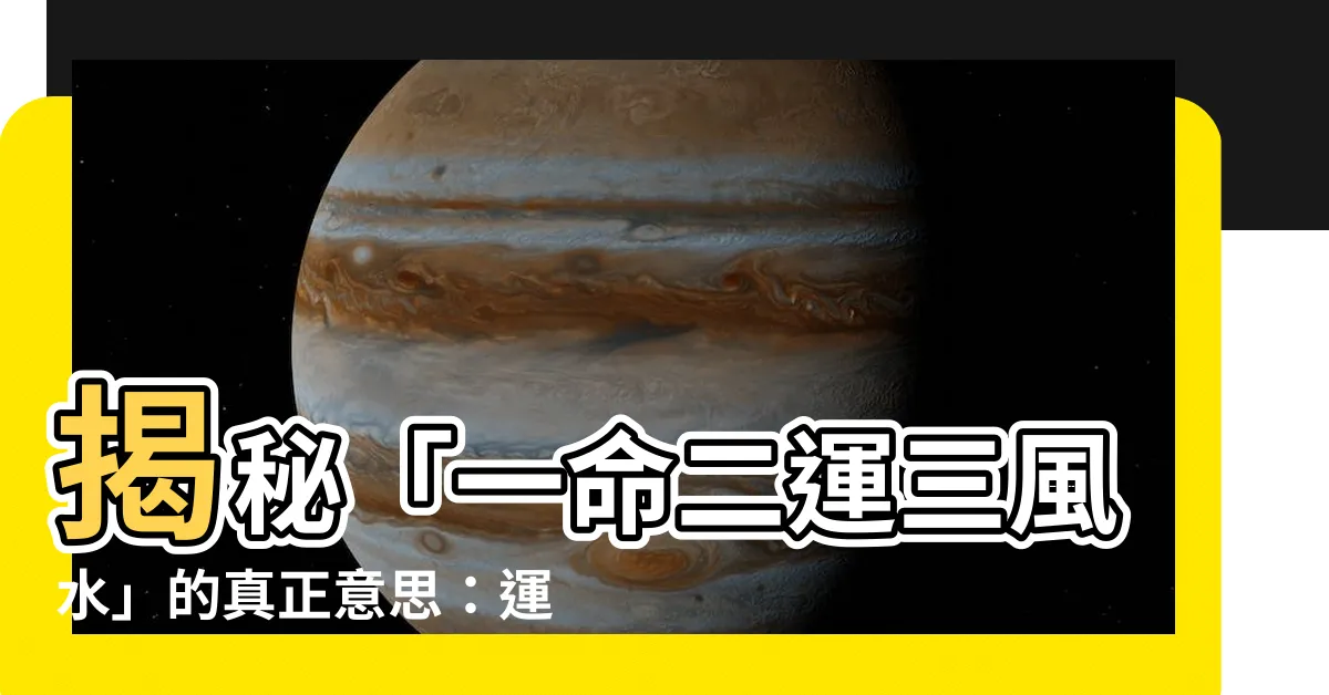 【一命二運三風水 意思】揭秘「一命二運三風水」的真正意思：運勢掌握，由你自己！
