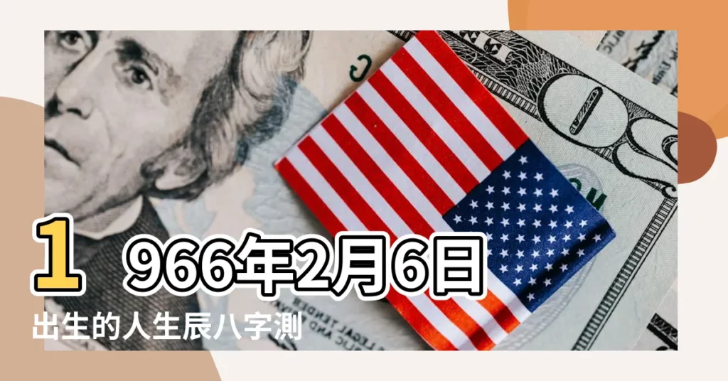 1966年2月6日出生的人生辰八字測算 |1966年2月6日出生是什麼命 |是什麼命 |【農曆1966年2月初6日什麼命】