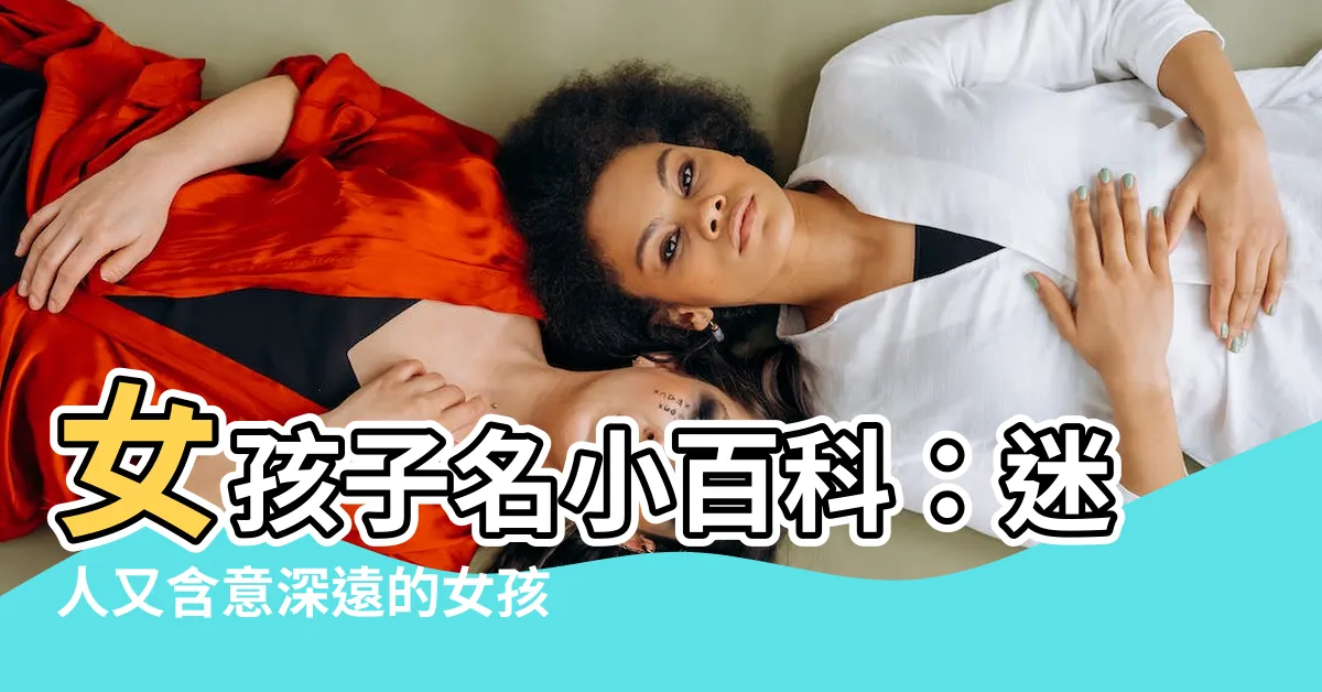 【女孩子名】女孩子名小百科：迷人又含意深遠的女孩名字大集合！