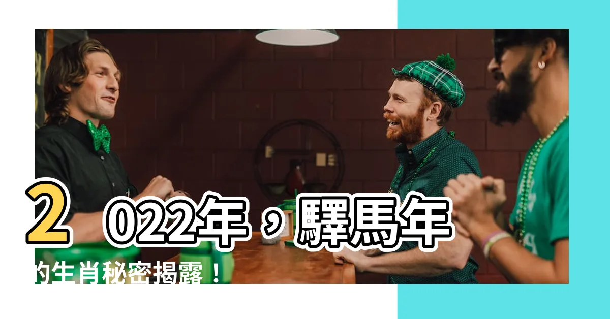 【驛馬年】2022年，驛馬年的生肖秘密揭露！