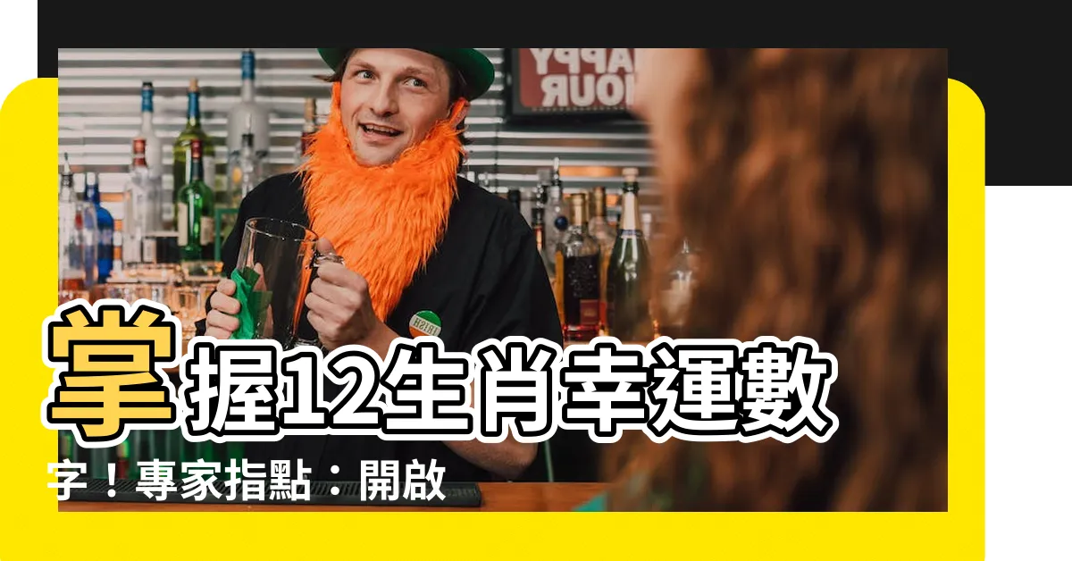 【12生肖幸運數字】掌握12生肖幸運數字！專家指點：開啟富貴人生！