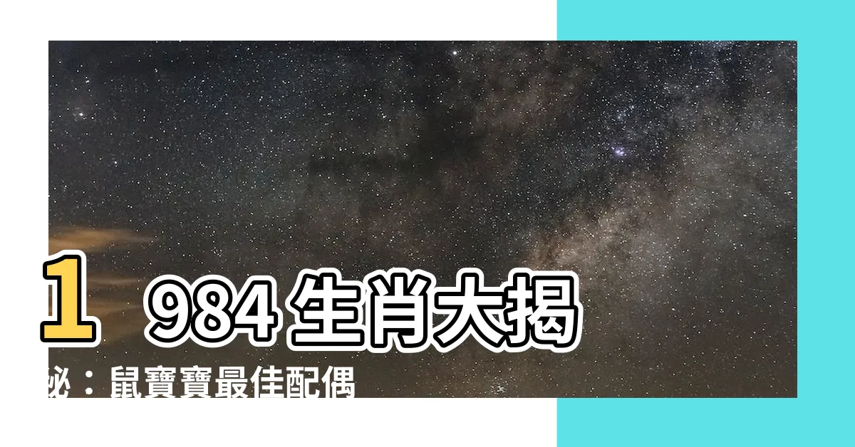 【1984生肖】1984 生肖大揭秘:鼠寶寶最佳配偶、屬相含義一次看!