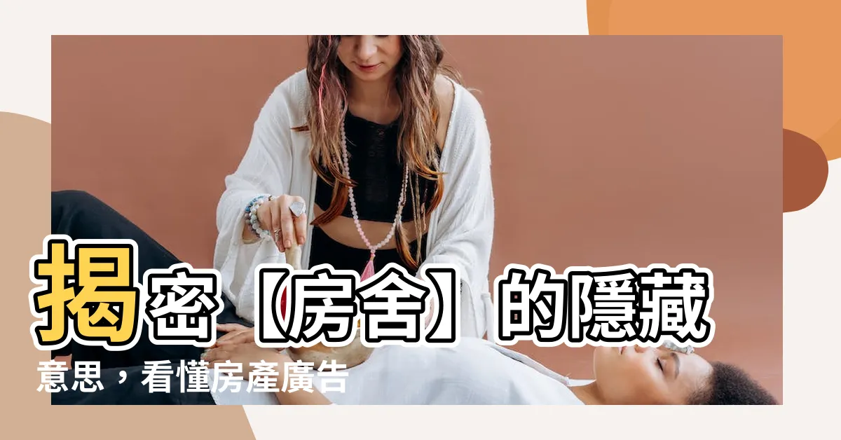 【房舍 意思】揭密【房舍】的隱藏意思，看懂房產廣告不再霧煞煞！