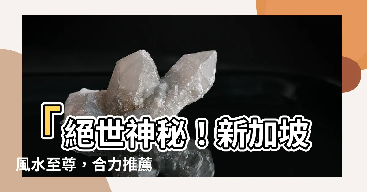 【新加坡風水師推薦】「絕世神秘！新加坡風水至尊，合力推薦最佳風水師！」