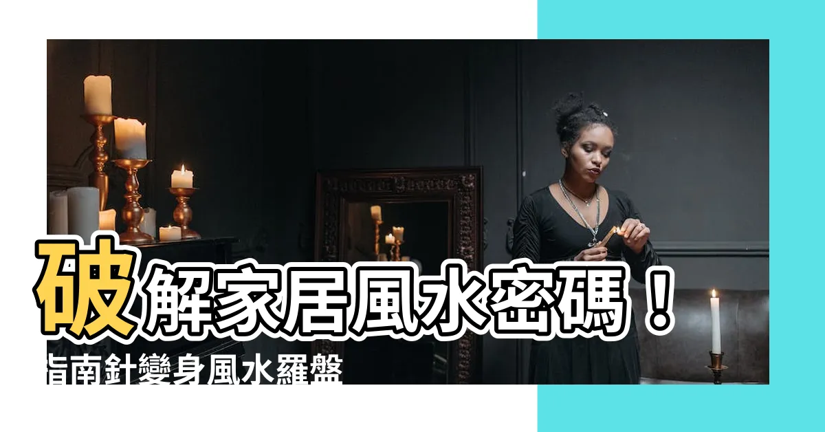 【廿四山度數】破解家居風水密碼！指南針變身風水羅盤，助你掌握24山度數