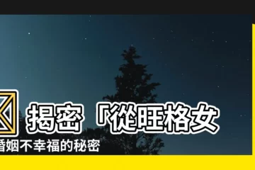 【從旺格女】😱 揭密「從旺格女」婚姻不幸福的秘密：性格特點大解析！
