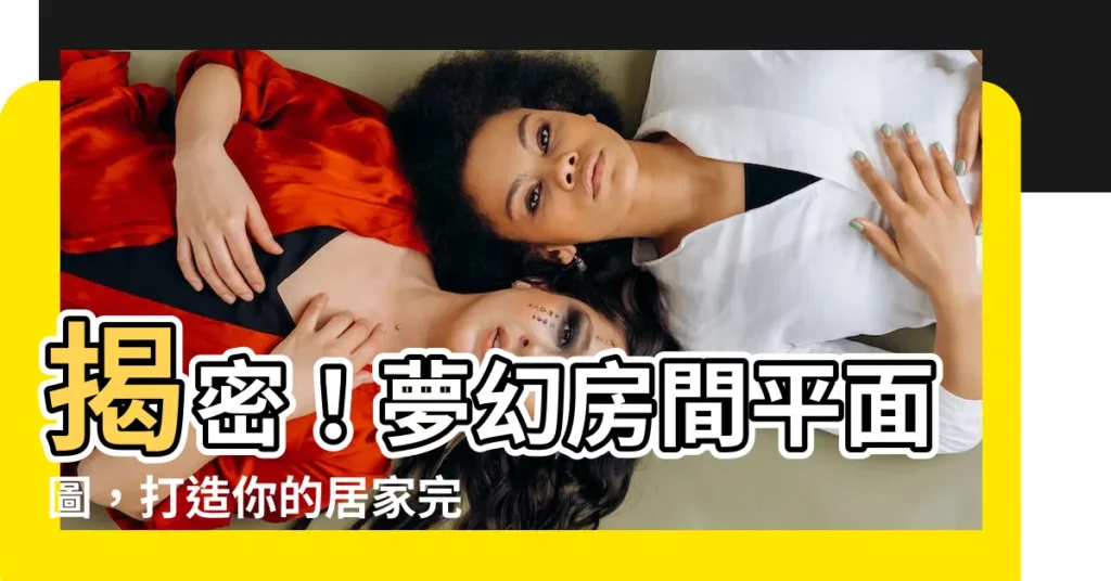 【房間平面圖】揭密！夢幻房間平面圖，打造你的居家完美空間