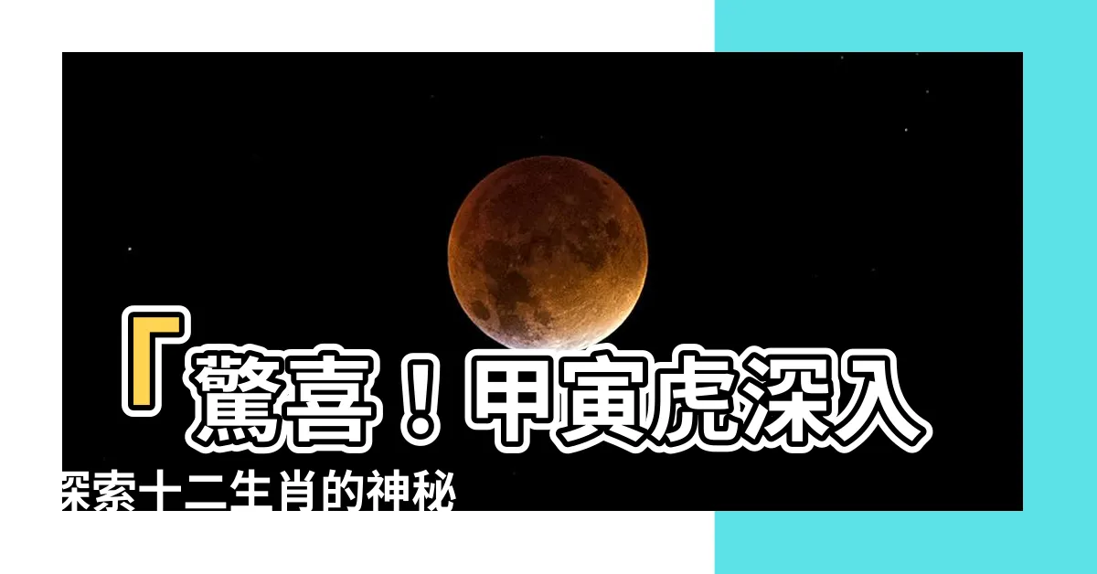 【甲寅虎】「驚喜！甲寅虎深入探索十二生肖的神秘世界」