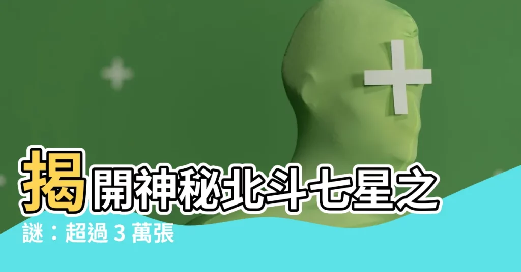 【北斗七星圖案】揭開神秘北斗七星之謎：超過 3 萬張精美圖像盡收眼底！