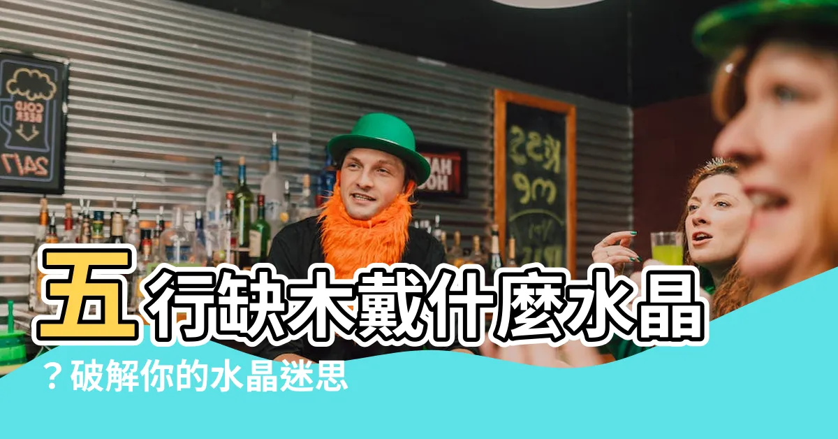 【缺木戴什麼水晶】五行缺木戴什麼水晶？破解你的水晶迷思，讓你免於冤枉錢！