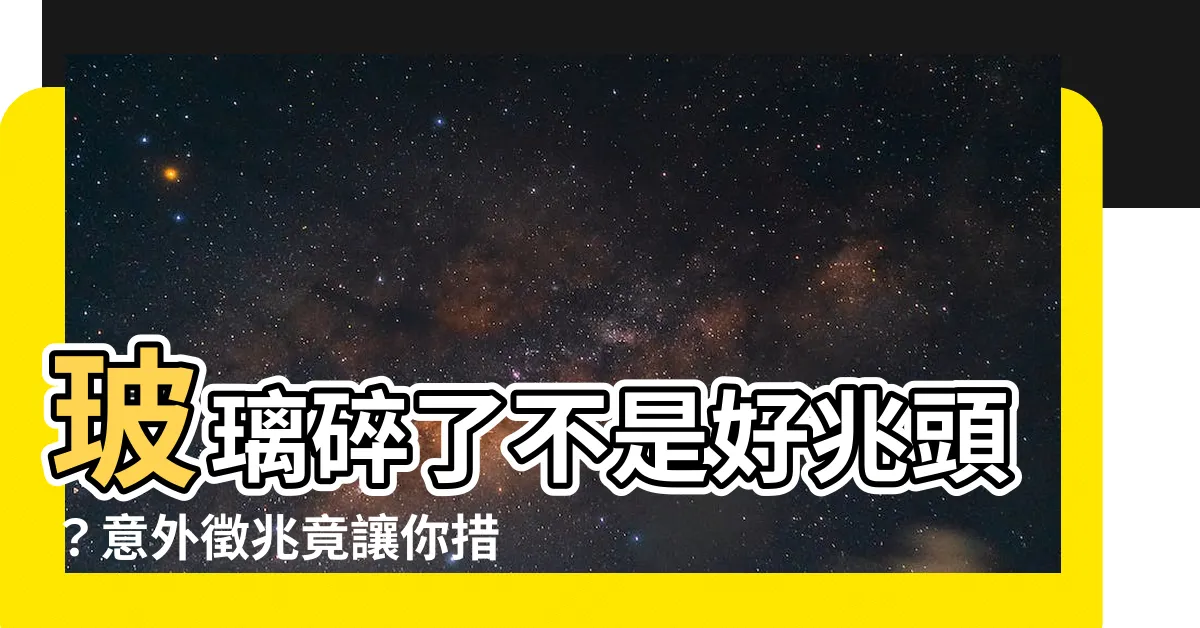 【玻璃碎了】玻璃碎了不是好兆頭？意外徵兆竟讓你措手不及