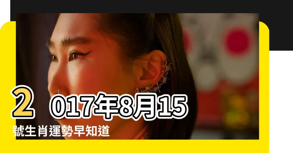 2017年8月15號生肖運勢早知道 |2017年8月15日出生的人命好嗎 |是什麼命 |【2017年8月15日生肖運勢如何】