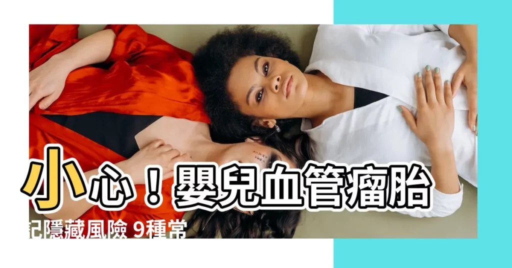 【嬰兒血管瘤胎記】小心！嬰兒血管瘤胎記隱藏風險 9種常見胎記種類報你知！