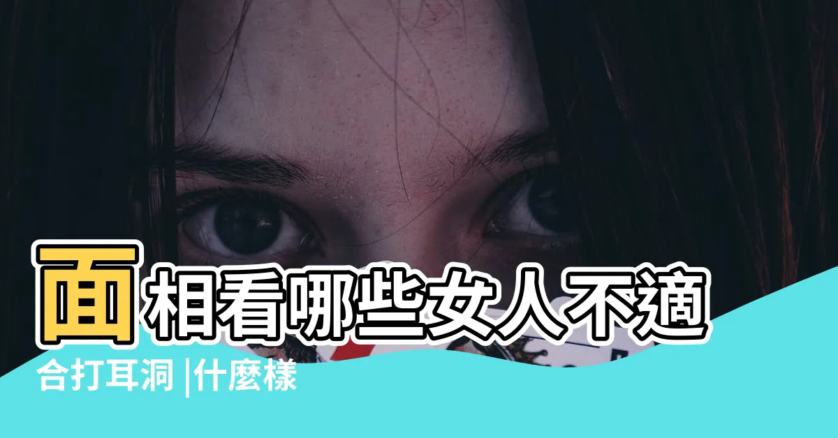 【穿耳洞 面相】面相看哪些女人不適合打耳洞 |什麼樣的耳相不適合打耳洞 |看完你就明白 |