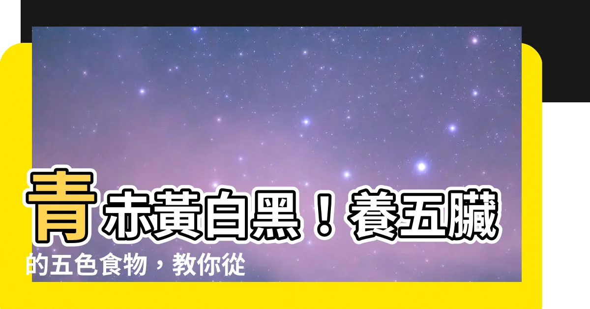 【青赤黃白黑】青赤黃白黑！養五臟的五色食物，教你從面色看出你的健康秘訣！