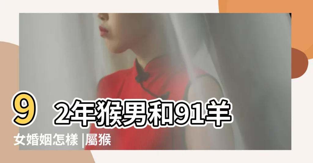 92年猴男和91羊女婚姻怎樣 |屬猴男對婚姻的態度 |91女羊和92屬猴男婚姻合適嗎男91生肖屬相羊女92屬猴結婚好不好 |【屬猴1991年男孩婚姻運】