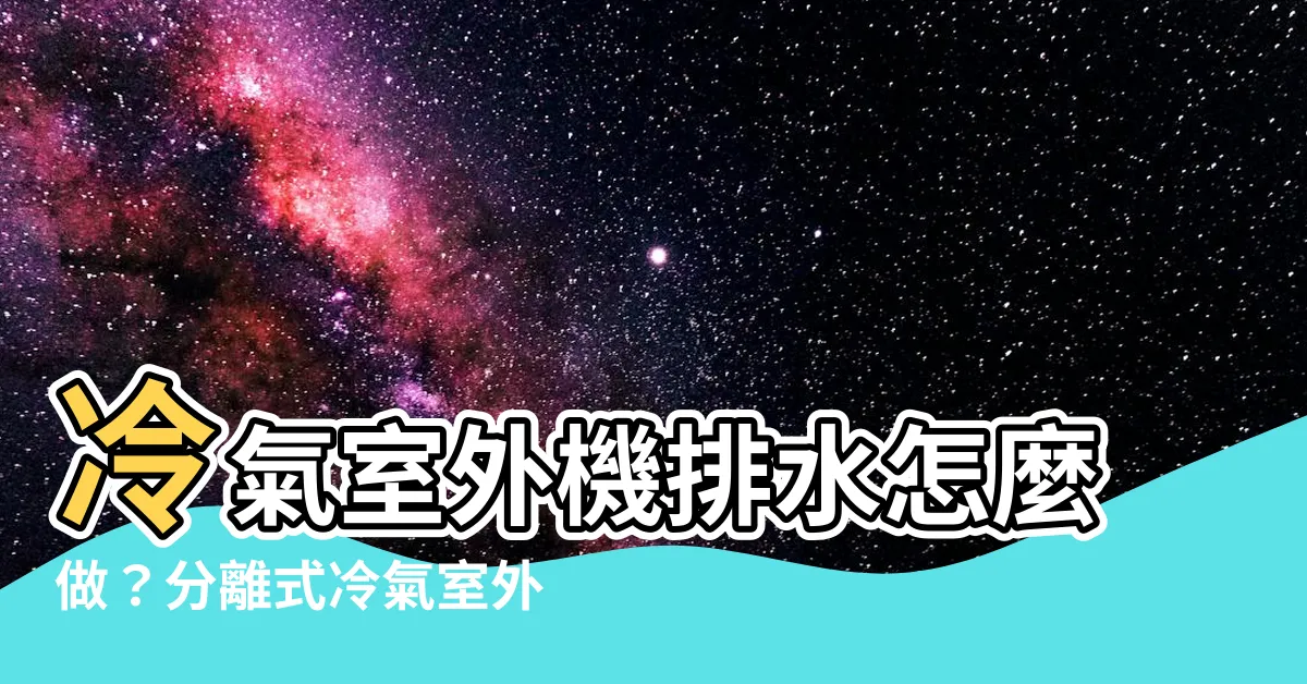 【分離式冷氣室外機需要排水嗎】冷氣室外機排水怎麼做？分離式冷氣室外機需要排水嗎？