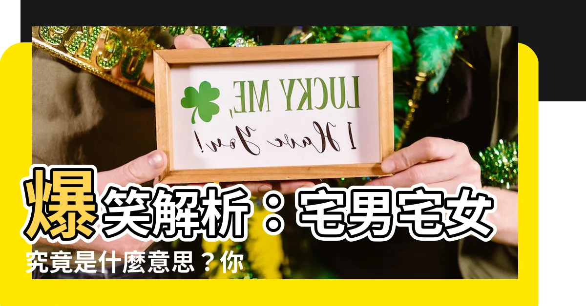 【宅意思】爆笑解析：宅男宅女究竟是什麼意思？你不可不知的「宅」字秘辛！