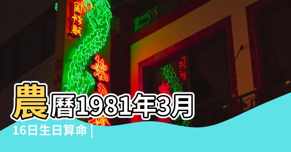 農曆1981年3月16日生日算命 |1981年3月16日出生時間看命運 |1981年3月16日出生的人命好嗎 |【1981年3月16農曆生人的命運怎麼樣】