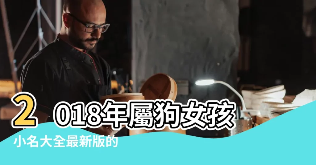 2018年屬狗女孩小名大全最新版的 |2018屬狗的寶寶乳名大全 |屬狗女孩小名好寓意 |【女孩名字大全2018屬狗小名】