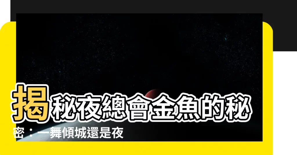 【夜總會 金魚】揭秘夜總會金魚的秘密：一舞傾城還是夜場夢多？