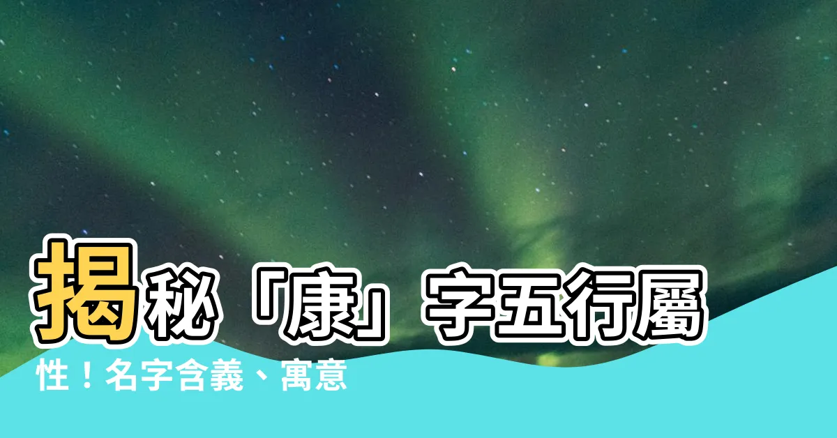 【康字五行】揭秘「康」字五行屬性！名字含義、寓意一次看懂！