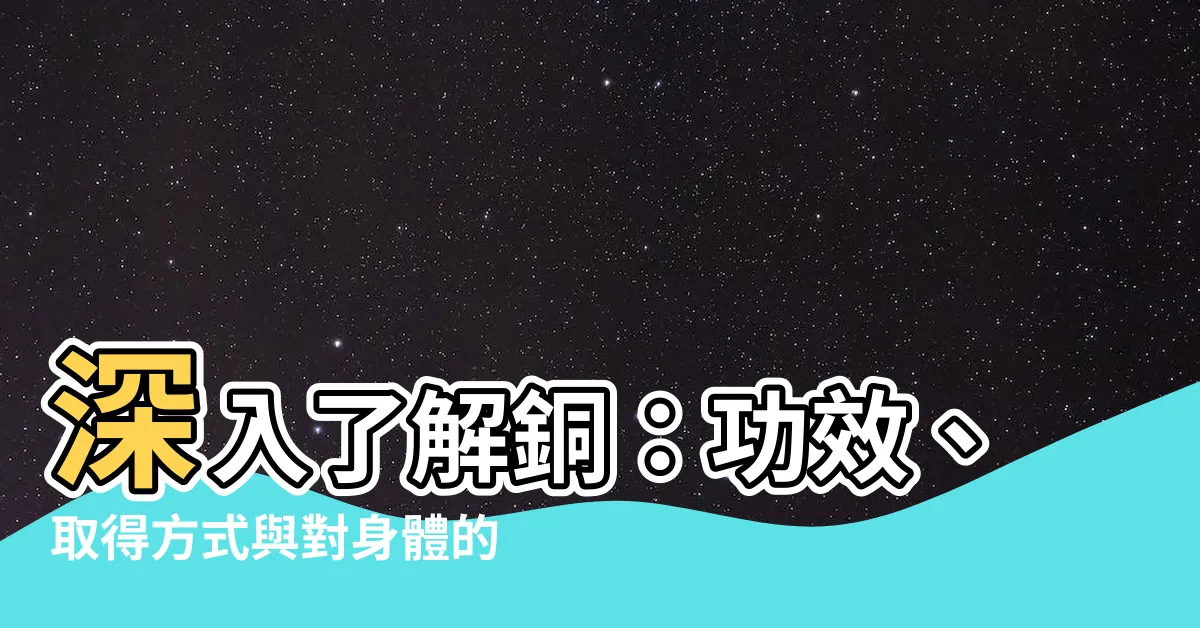 【銅對身體的影響】深入瞭解銅：功效、取得方式與對身體的影響