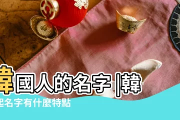 【韓國人姓名特點】韓國人的名字 |韓國起名字有什麼特點呢 |韓國人的名字特點你都清楚嗎 |
