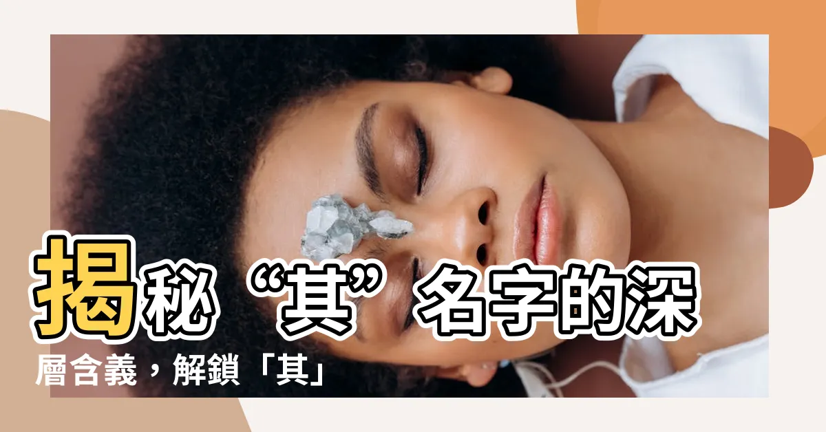 【其名字意思】揭秘“其”名字的深層含義，解鎖「其」字的五行屬性和起名寓意