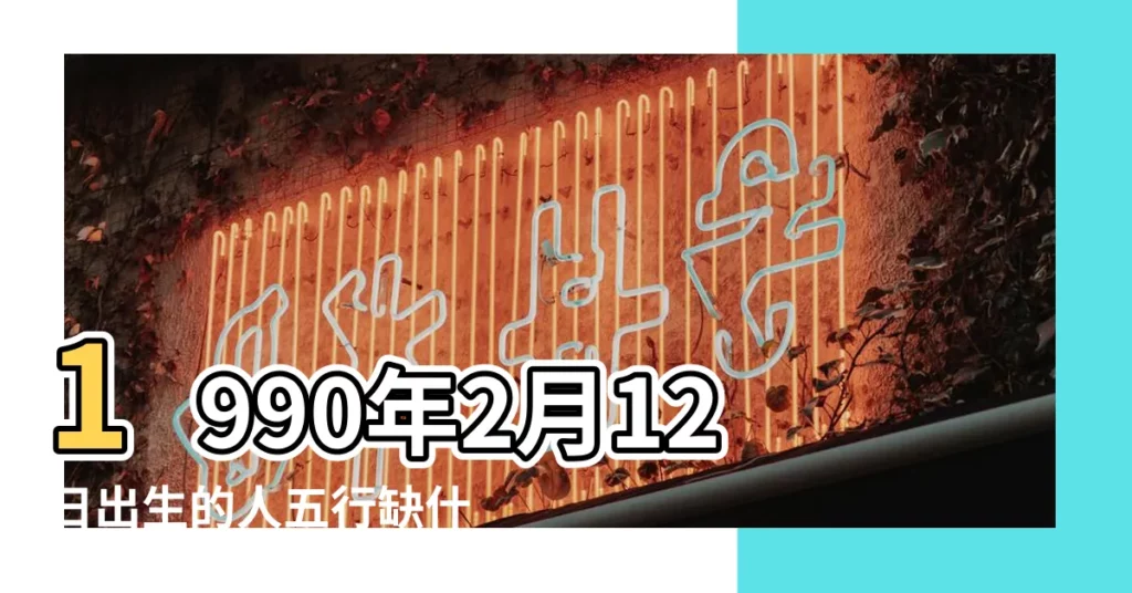 1990年2月12日出生的人五行缺什麼 |1990年02月12日出生的人的性格命運 |農曆1990年2月12日生日算命 |【1990年2月12號是什麼命】