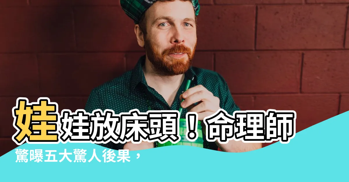 【娃娃放牀頭】娃娃放牀頭！命理師驚曝五大驚人後果，財運、身體健康全部亮紅燈