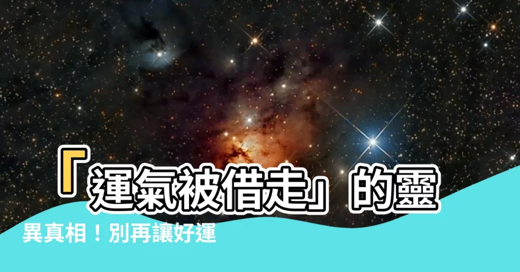 【運氣被借走】「運氣被借走」的靈異真相！別再讓好運悄悄溜走！